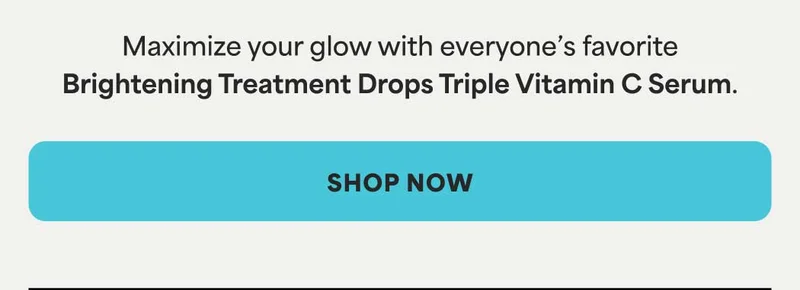 Maximize your glow with everyone’s favorite Brightening Treatment Drops. -- SHOP NOW
