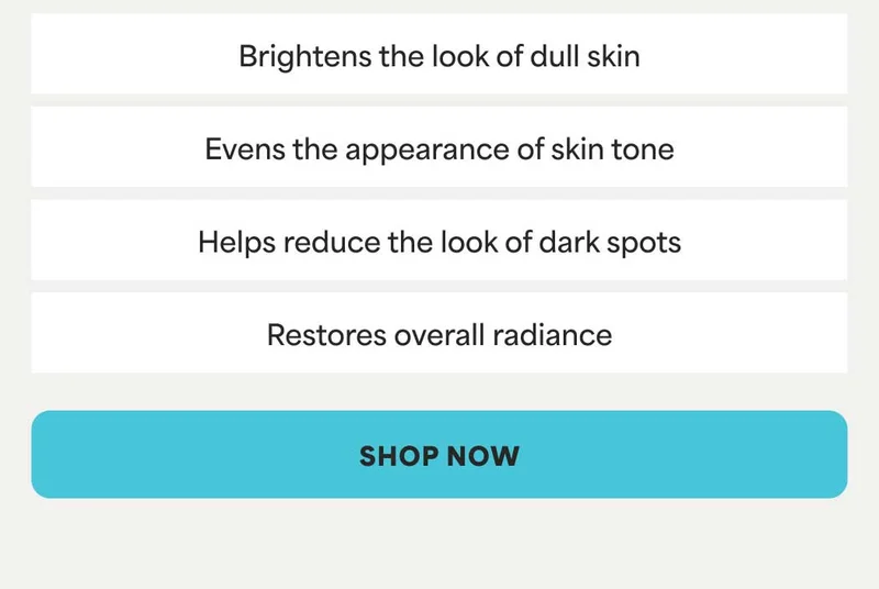 • Brightens the look of dull skin • Evens the appearance of skin tone • Helps reduce the look of dark spots • Restores overall radiance -- SHOP NOW