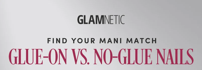 FIND YOUR MANI MATCH.  GLUE-ON VS. NO-GLUE NAILS.