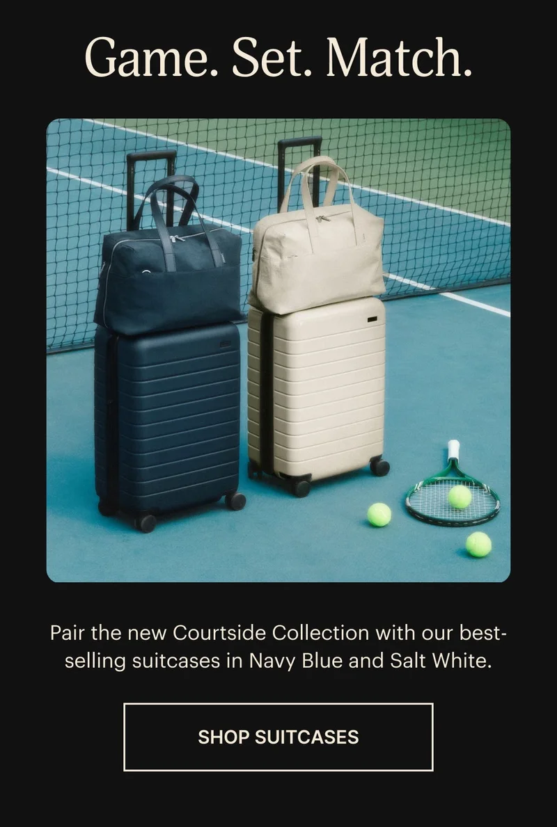 GAME. SET. MATCH. Pair the new Courtside Collection with our best-selling suitcases in Navy Blue and Salt White. SHOP SUITCASES