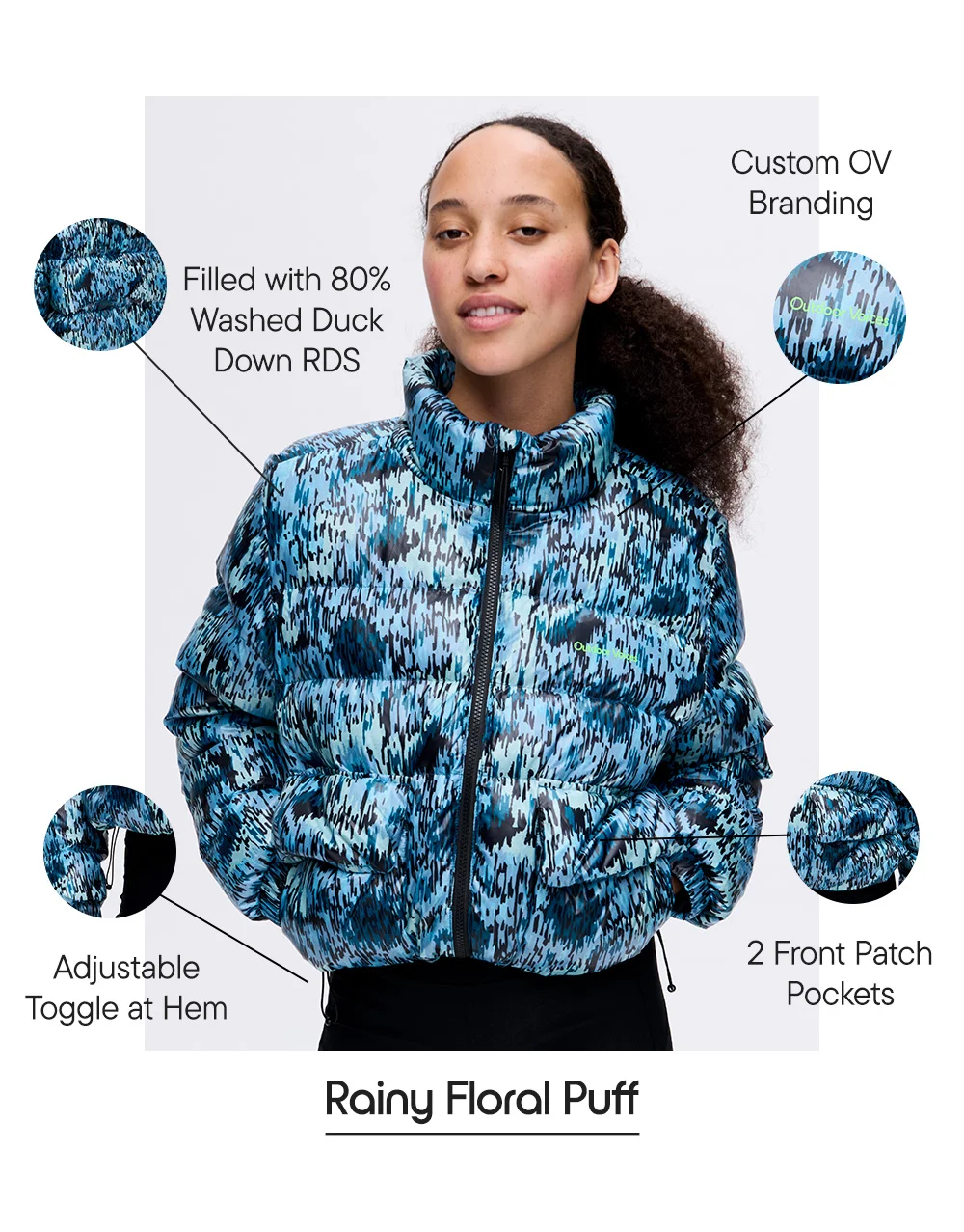 Rainy Floral Puff​  Custom OV Branding​  Filled with 80% Washed Duck Down RDS​  Adjustable Toggle at Hem​  2 Front Patch Pockets