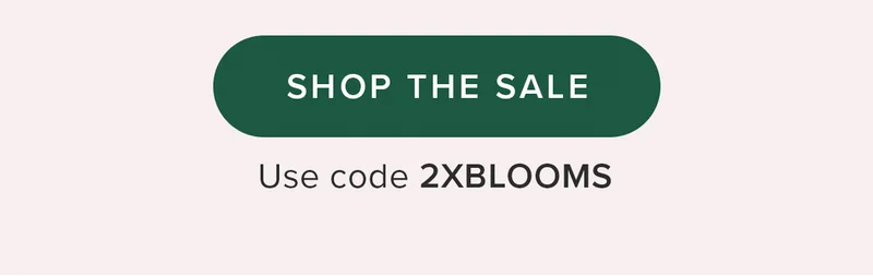 SHOP THE SALE. Use Code 2XBLOOMS