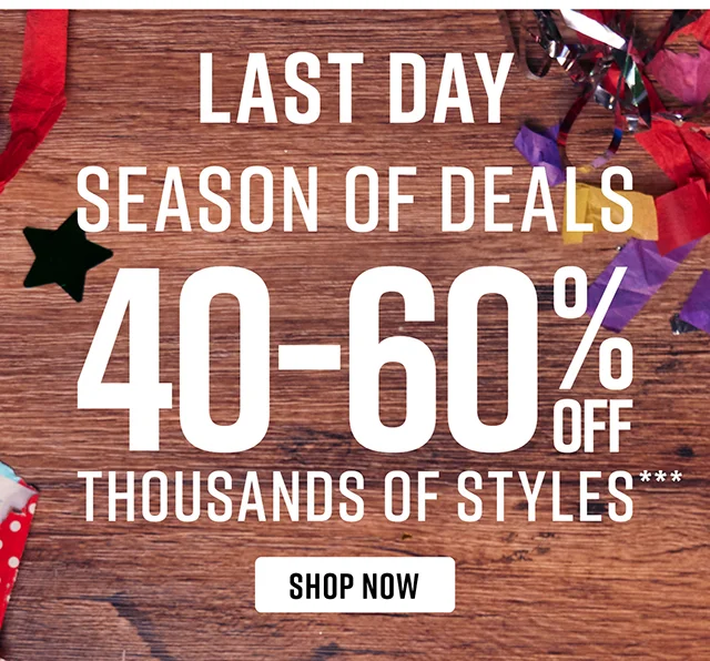 Last Day Season of Deals 40-60% Off Thousands of Styles Shop Now