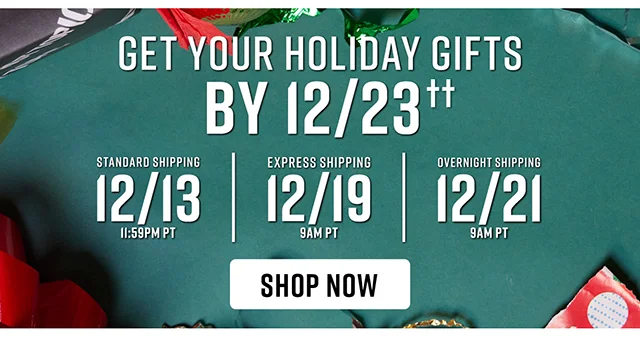 To Get Your Holiday Gifts By 12-23 Order By 12-13 For Standard Shipping 12-19 For Express Shipping and 12-21 For Overnight Shipping Shop Now