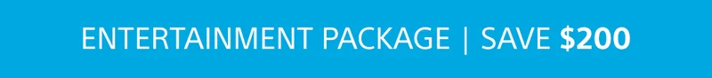 ENTERTAINMENT PACKAGE | SAVE $200