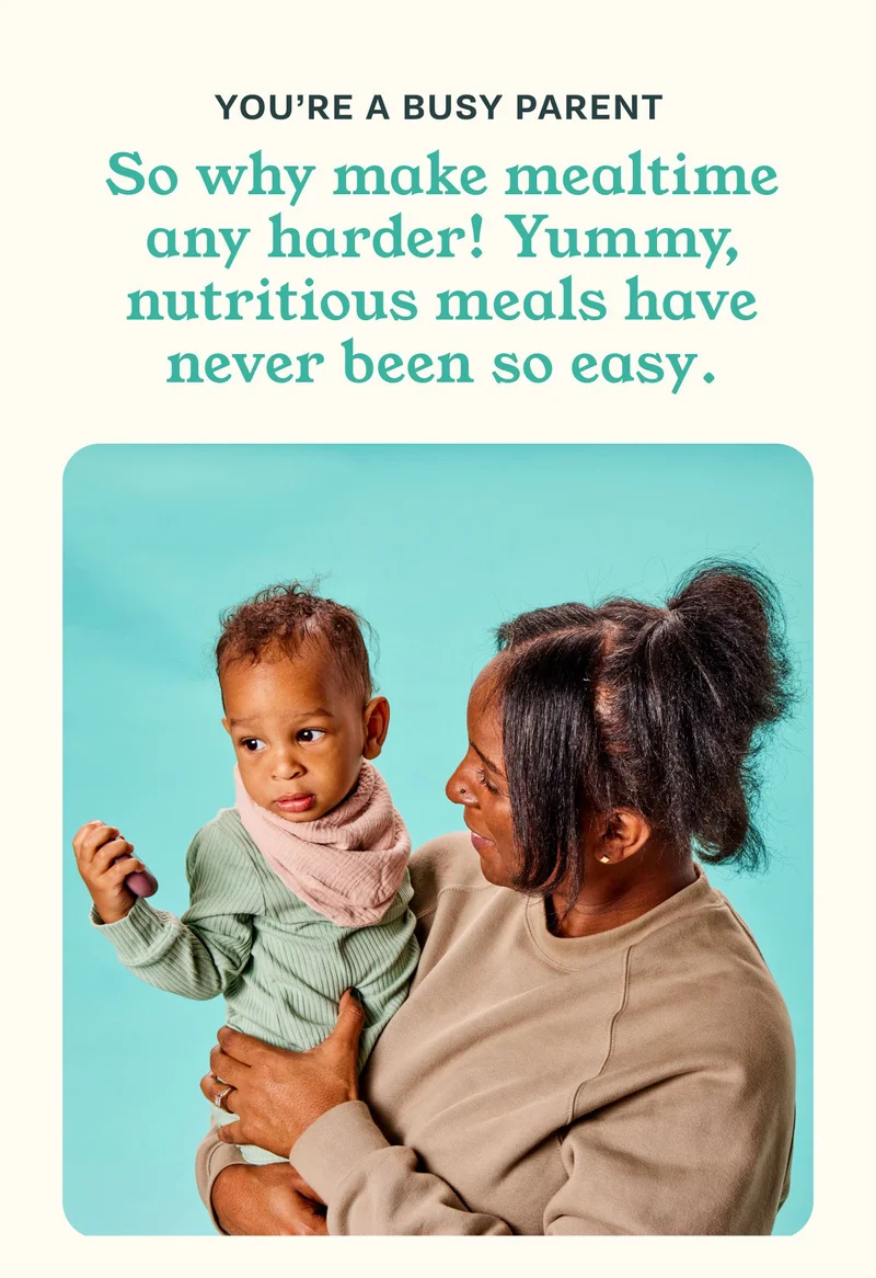 YOU'RE A BUSY PARENT. So why make mealtime any harder! Yummy, nutritious meals have never been so easy.