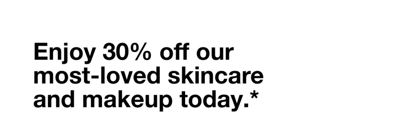 Enjoy 30% off our most-loved skincare and makeup today.*