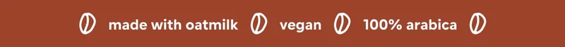 made with oatmilk. vegan. 100% arabica.