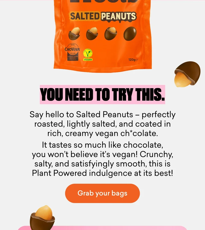 You need to try this. Say hello to Salted Peanuts – perfectly roasted, lightly salted, and coated in rich, creamy vegan ch*colate. It tastes so much like chocolate, you won’t believe it’s vegan! Crunchy, salty, and satisfyingly smooth, this is Plant Powered indulgence at its best!
