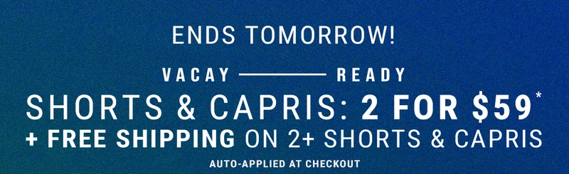 Ends Tomorrow! Vacay Ready. Shorts & Capris: 2 For $59* free shipping on 2+ shorts & capris.