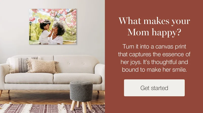 What makes your Mom happy? Turn it into a canvas print that captures the essence of her joys. It's thoughtful and bound to make her smile.