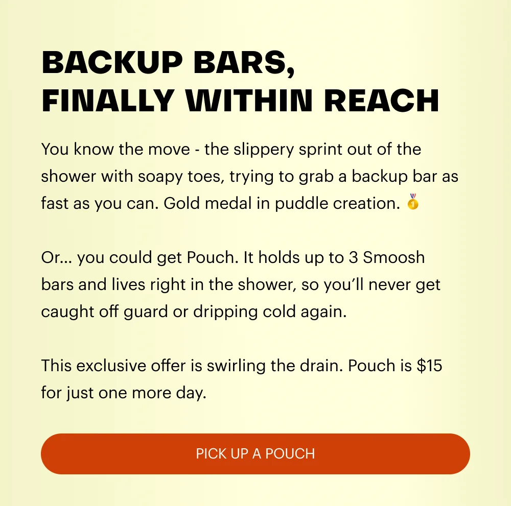YOUR BAR STORAGE JUST GOT AN UPGRADE - Meet Pouch: a soft, durable silicone case designed to keep your Smoosh soaps fresh, clean, and close at hand.   Ever been caught empty handed, dancing out of the shower, water dripping everywhere, searching for a new bar to unwrap? Never again.