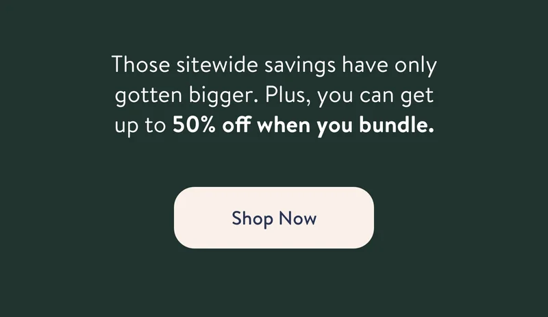 Those sitewide savings have only gotten bigger. Plus, you can get up to 50% off when you bundle