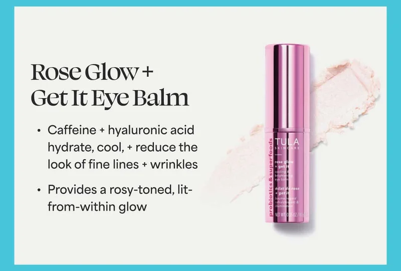 Rose Glow + Get It Eye Balm. • Caffeine + hyaluronic acid hydrate, cool, + reduce the look of fine lines + wrinkles • Provides a rosy-toned, lit- from-within glow