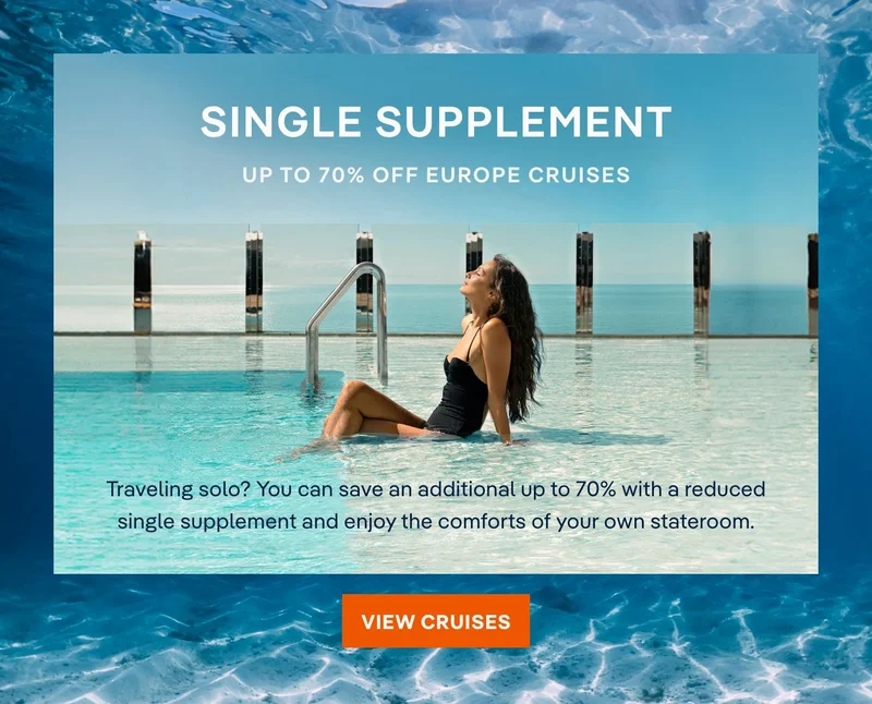 Single Supplement – Traveling solo? You can save an additional up to 70% with a reduced single supplement and enjoy the comforts of your own stateroom.– Click to View Cruises & Book Now Single Supplement – Traveling solo? You can save an additional up to 70% with a reduced single supplement and enjoy the comforts of your own stateroom.– Click to View Cruises & Book Now