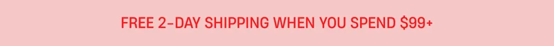 Free 2- Day Shipping when you spend $99+