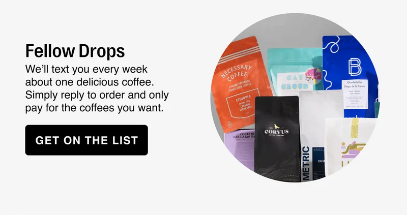 Fellow Drops We'll text you every week about one delicious coffee. Simply reply to order and only pay for the coffees you want [Get on the list]