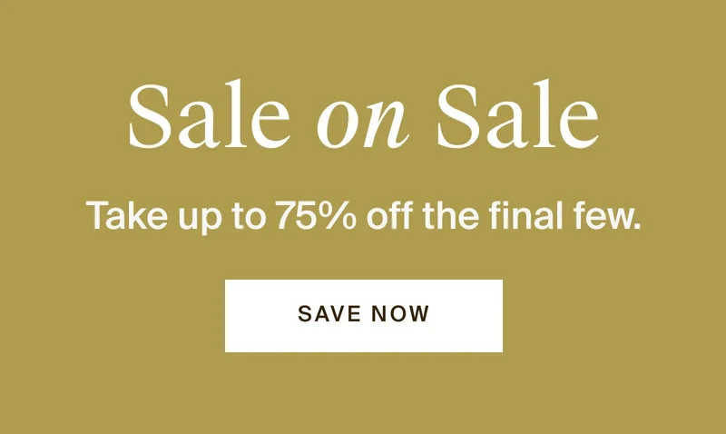 Sale on sale. Take up to 75% off the final few. Save now.