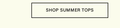 Black-bordered white call-to-action button featuring "SHOP SUMMER TOPS" in bold text. Explore our latest women's apparel and new collection online.