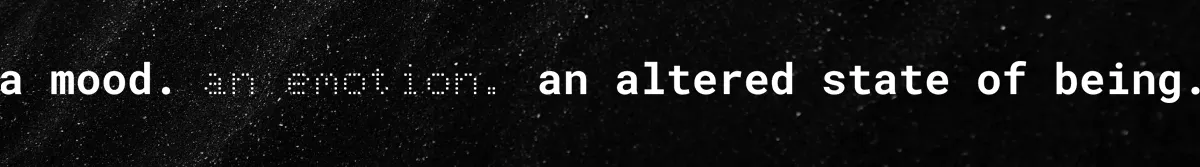 A mood. An emotion. An altered state of being.