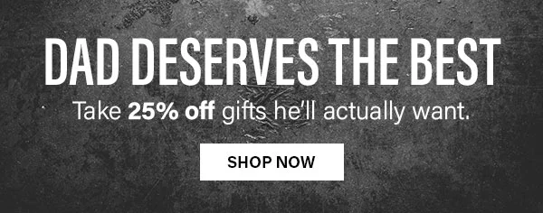 Dad Deserves the best - Take 25% Off