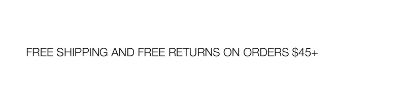FREE SHIPPING AND FREE RETURNS ON ORDERS $45+