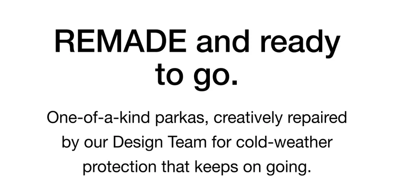 REMADE and ready to go. One-of-a-kind parkas, creatively repaired by our Design Team for cold-weather protection that keeps on going.