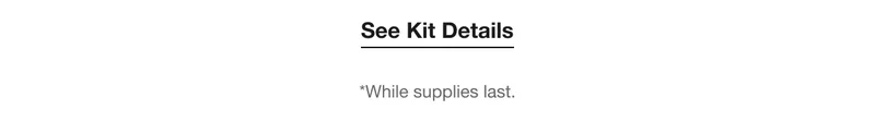 See Kit Details | *While supplies last.