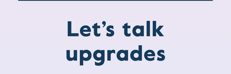 Let’s talk upgrades