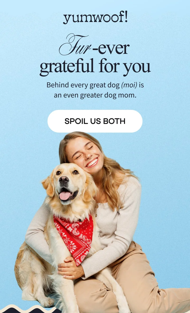 yumwoof! | Fur -ever grateful for you | Behind every great dog (moi) is an even greater dog mom. | SPOIL US BOTH