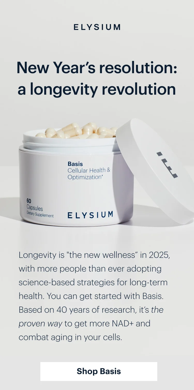 ELYSIUM | New Year’s resolution: a longevity revolution | Longevity is "the new wellness" in 2025, with more people than ever adopting science-based strategies for long-term health. You can get started with Basis. Based on 40 years of research, it’s the proven way to get more NAD+ and combat aging in your cells. | Shop Basis