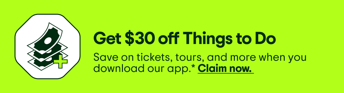 Get $30 off Things to Do. Save on tickets, tours, and more when you download our app.* Claim now. Image description: An icon of three dollar bills with a plus sign.