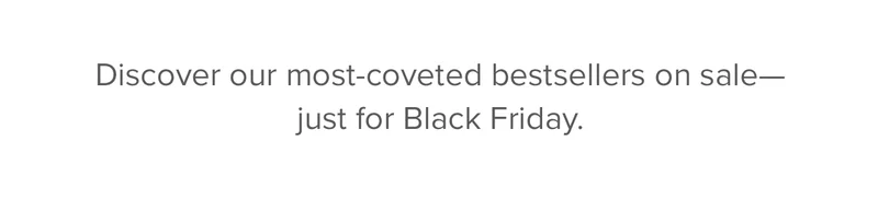 Discover our most-coveted bestsellers on sale - just for Black Friday.