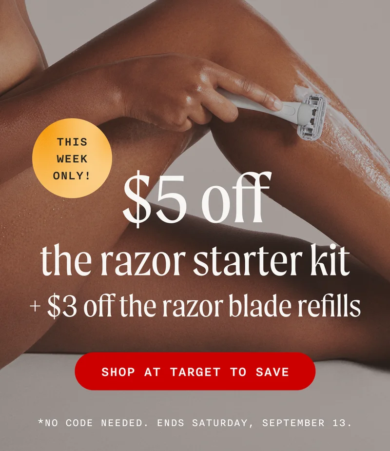 (THIS WEEKLY ONLY!) - $5 off the razor starter kit + $3 off the razor blade refills - SHOP AT TARGET TO SAVE - *No Code Needed. Ends Saturday, September 13.