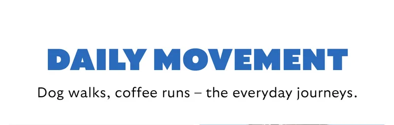 [Header] Daily movement [Blurb] Dog walks, coffee runs – the everyday journeys.