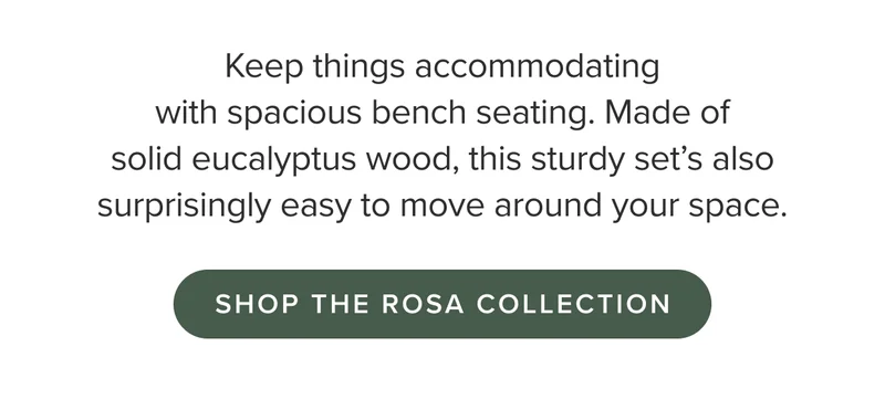 Made of solid eucalyptus wood, this sturdy set’s also surprisingly easy to move around your space.: shop Rosa.