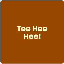 Tee Hee Hee!