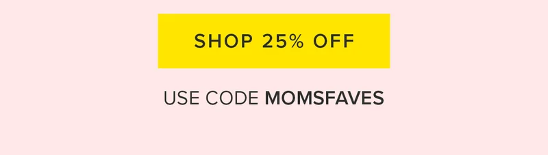Shop 25% OFF. Use Code MOMSFAVES