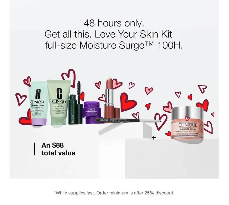 48 hours only. Get all this. Love Your Skin Kit + full-size Moisture Surge™ 100H. | An $88 total value | *While supplies last. Order minimum is after 25% discount.
