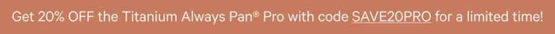 Get 20% OFF the Titanium Always Pan® Pro with code SAVE20PRO for a limited time!
