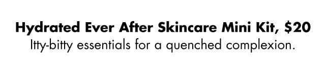Itty-bitty essentials for a quenched complexion
