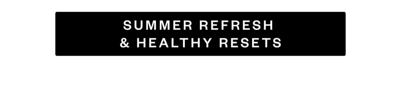 SUMMER REFRESH & HEALTHY RESETS