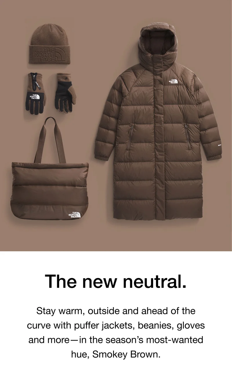 The new neutral. Stay warm, outside and ahead of the curve with puffer jackets, beanies, gloves and more โ in the season's most-wanted hue, Smokey Brown.