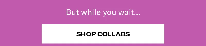 But while you wait... | Shop Collabs