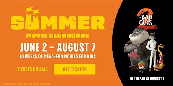 SUMMER MOVIE CLUBHOUSE | JUNE 2 - AUGUST 7 | 10 WEEKS OF MEGA-FUN MOVIES FOR KIDS | TICKETS ON SALE | GET TICKETS >
