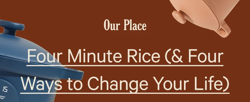 Our Place | Four Minute Rice (& Four Ways to Change Your Life)