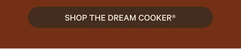Shop the Dream Cooker®