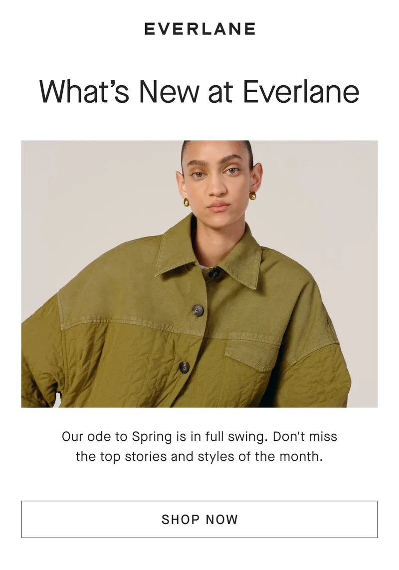 [EVERLANE][IMAGE]What's New at Everlane Our ode to Spring is in full swing. Don't miss the top stories and styles of the month. [SHOP NOW]