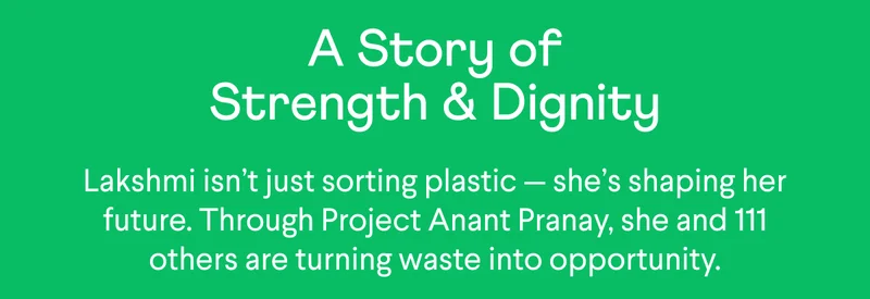 Header: A Story of Strength & Dignity. Body: Lakshmi isn’t just sorting plastic — she’s shaping her future. Through Project Anant Pranay, she and 111 others are turning waste into opportunity.