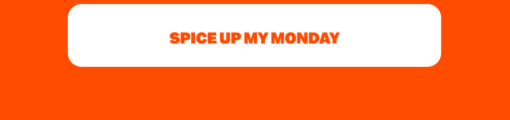 SPICE UP MY MONDAY